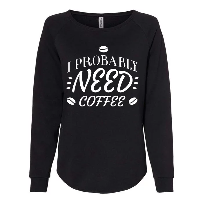 I Probably Need Coffee Womens California Wash Sweatshirt