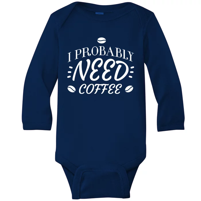 I Probably Need Coffee Baby Long Sleeve Bodysuit