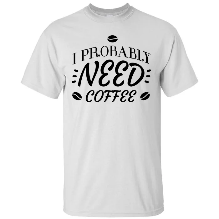 I Probably Need Coffee Tall T-Shirt