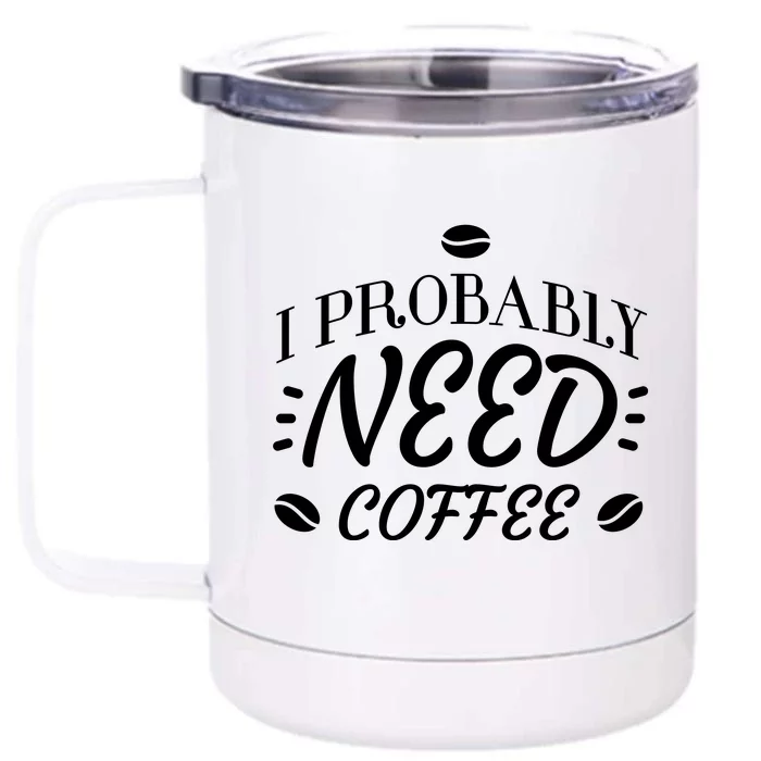 I Probably Need Coffee Front & Back 12oz Stainless Steel Tumbler Cup