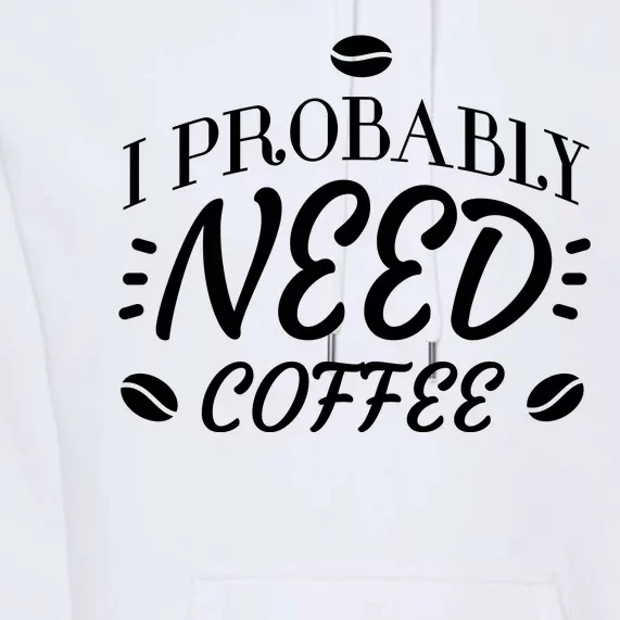 I Probably Need Coffee Premium Hoodie