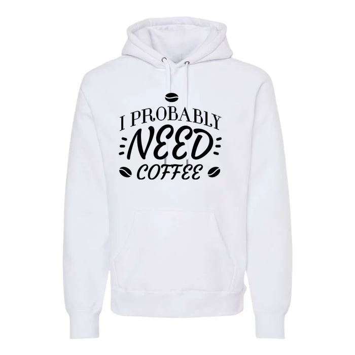 I Probably Need Coffee Premium Hoodie