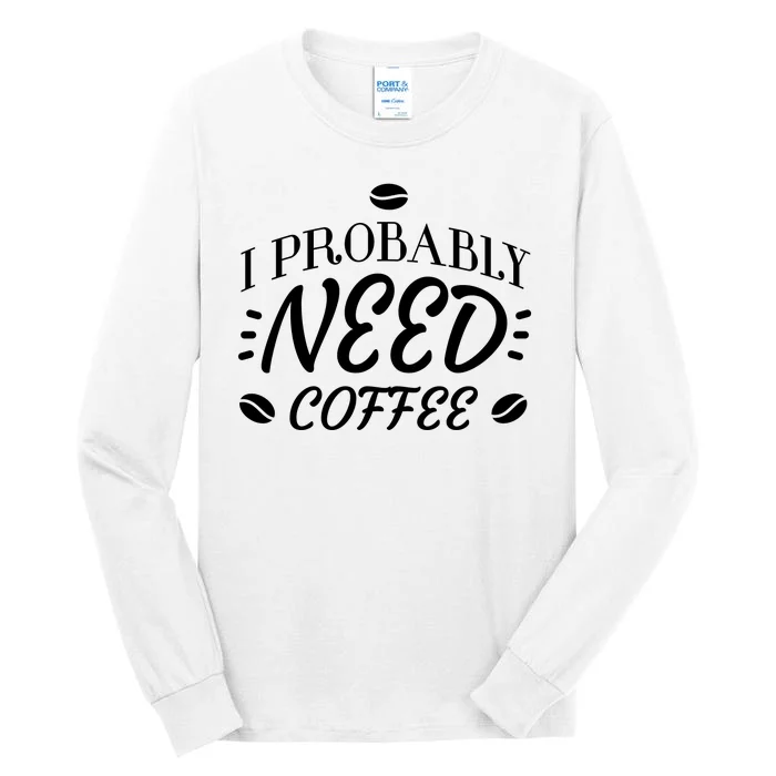 I Probably Need Coffee Tall Long Sleeve T-Shirt