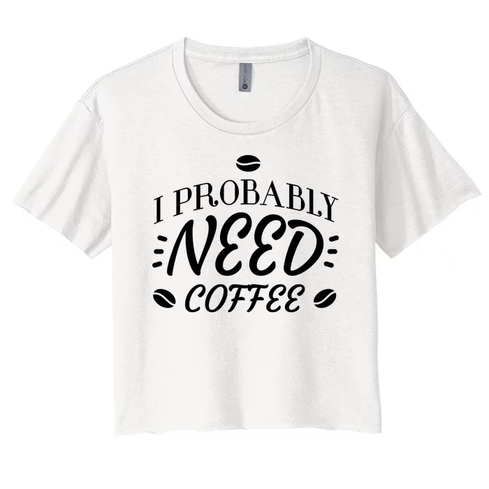 I Probably Need Coffee Women's Crop Top Tee