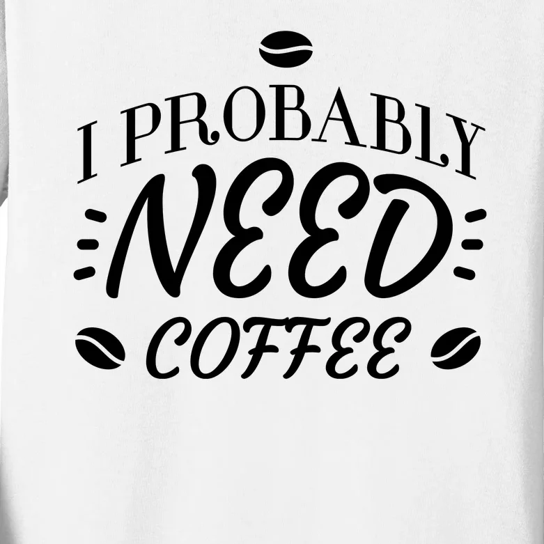 I Probably Need Coffee Kids Long Sleeve Shirt