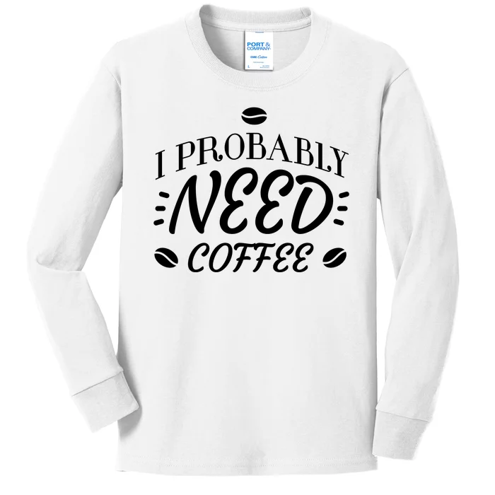 I Probably Need Coffee Kids Long Sleeve Shirt