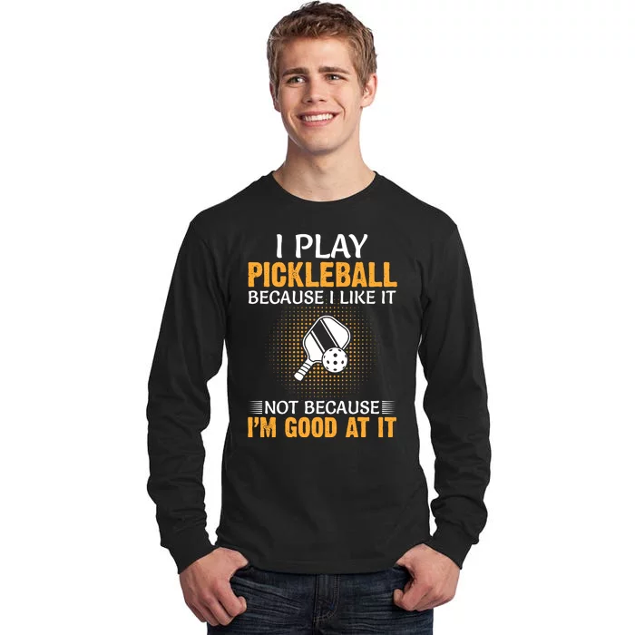 I Play Pickleball Because I Like It Not Because I'm Good At It Tall Long Sleeve T-Shirt