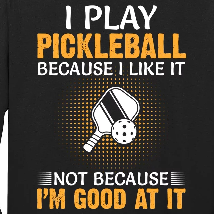 I Play Pickleball Because I Like It Not Because I'm Good At It Tall Long Sleeve T-Shirt