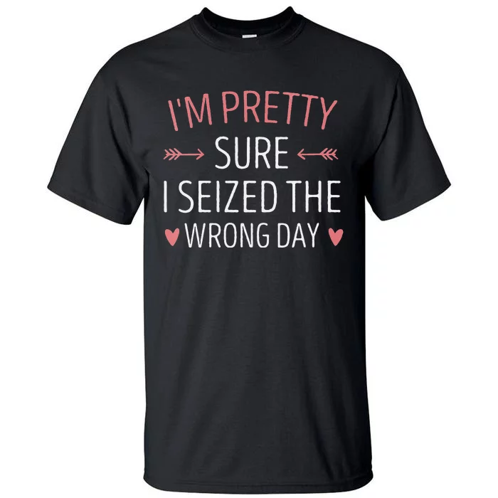 Im Pretty Sure I Seized The Wrong Day Funny Mom Saying Tall T-Shirt