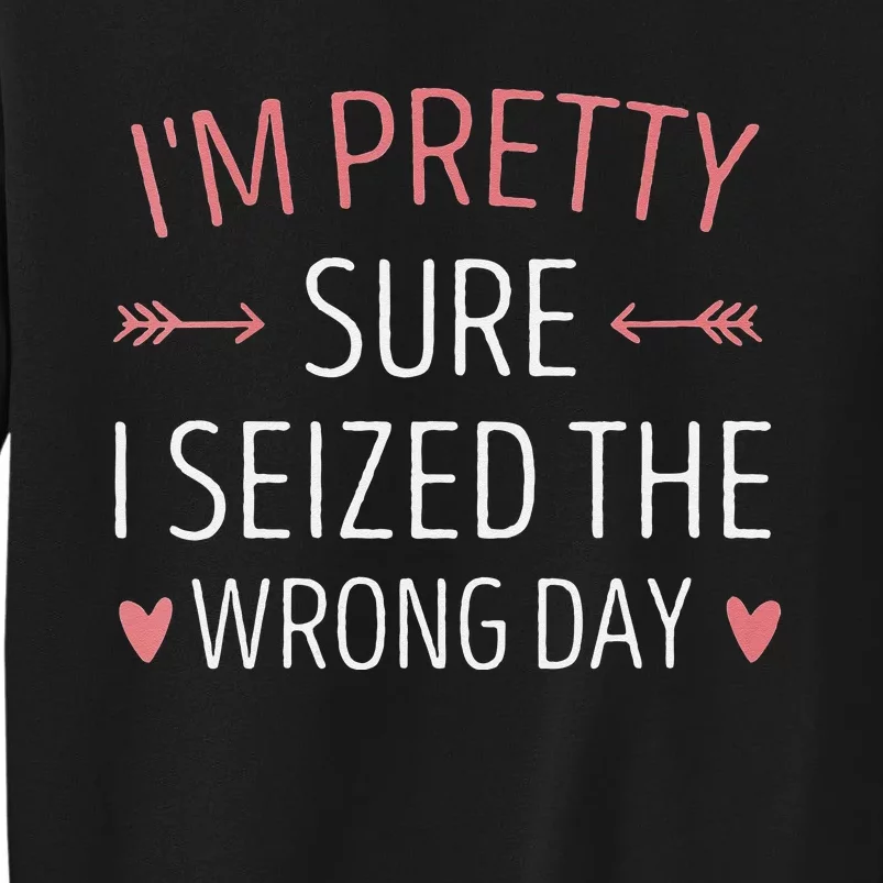 Im Pretty Sure I Seized The Wrong Day Funny Mom Saying Tall Sweatshirt