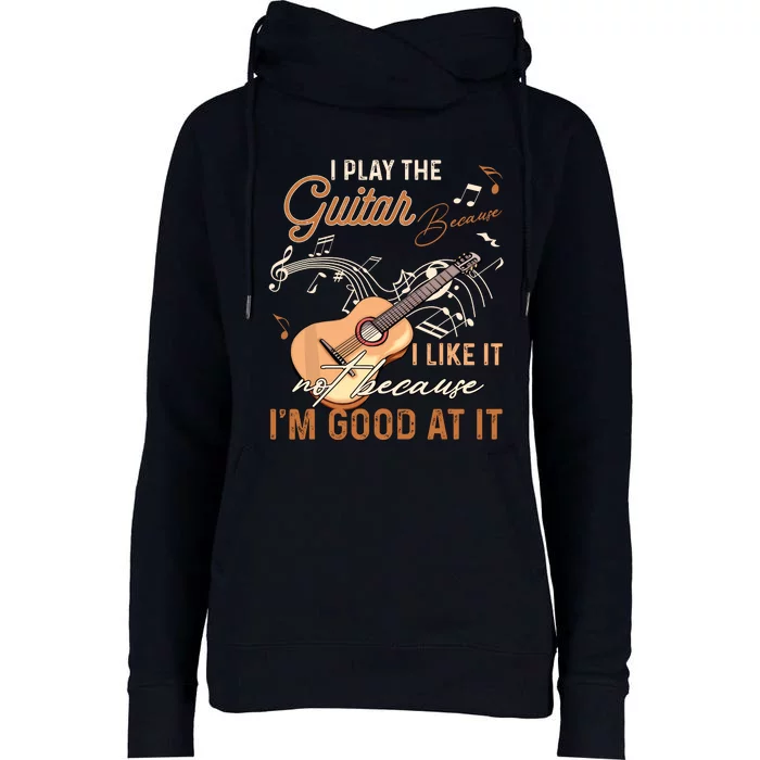 I Play The Guitar Because I Like It Not Because IM Good Womens Funnel Neck Pullover Hood