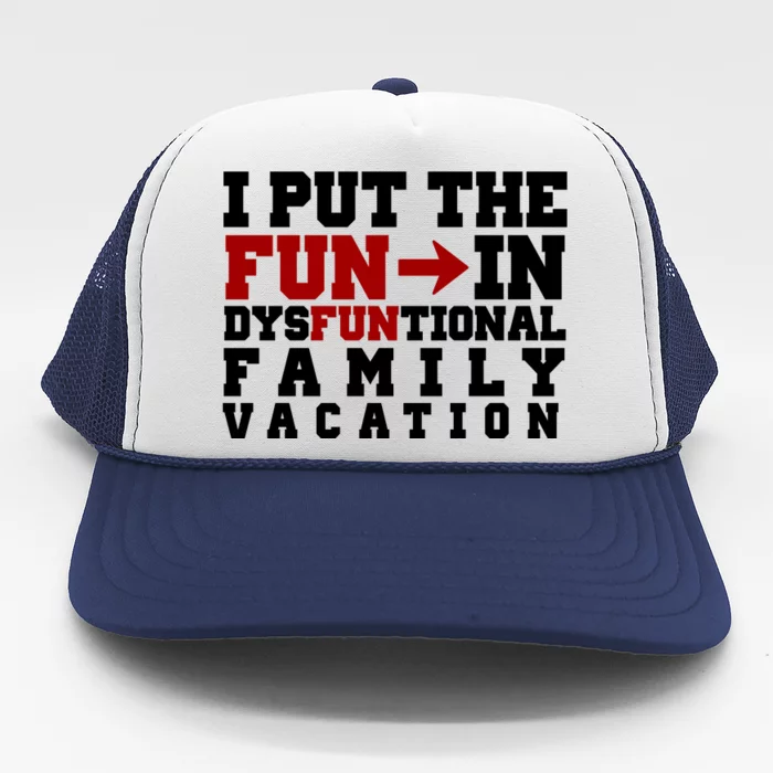 I Put The Fun In Dysfunctional Family Vacation Trucker Hat