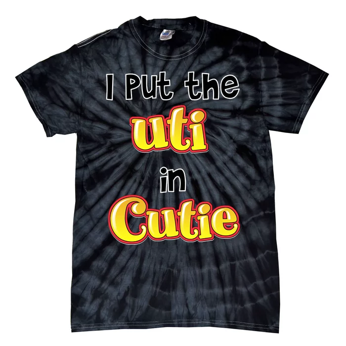 I Put The Uti In Cutie Funny Tie-Dye T-Shirt