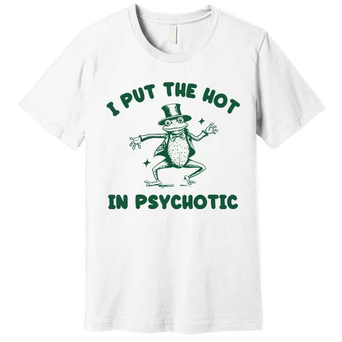 I Put The Hot In Psychotic Frog Premium T-Shirt