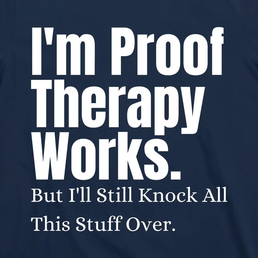 I'm Proof Therapy Works But I'll Still Knock All This Stuff Over T-Shirt