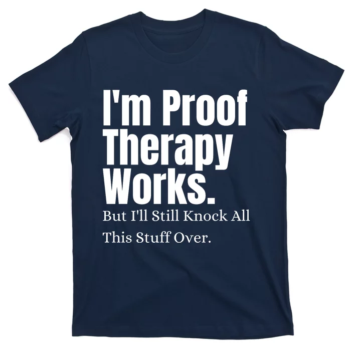 I'm Proof Therapy Works But I'll Still Knock All This Stuff Over T-Shirt