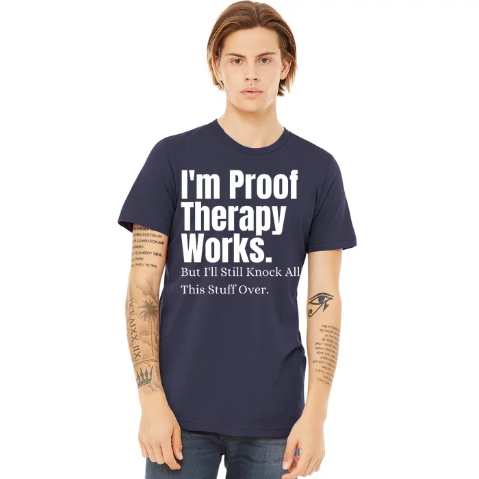 I'm Proof Therapy Works But I'll Still Knock All This Stuff Over Premium T-Shirt