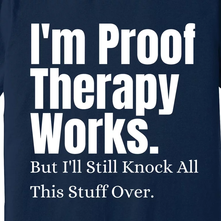 I'm Proof Therapy Works But I'll Still Knock All This Stuff Over Premium T-Shirt