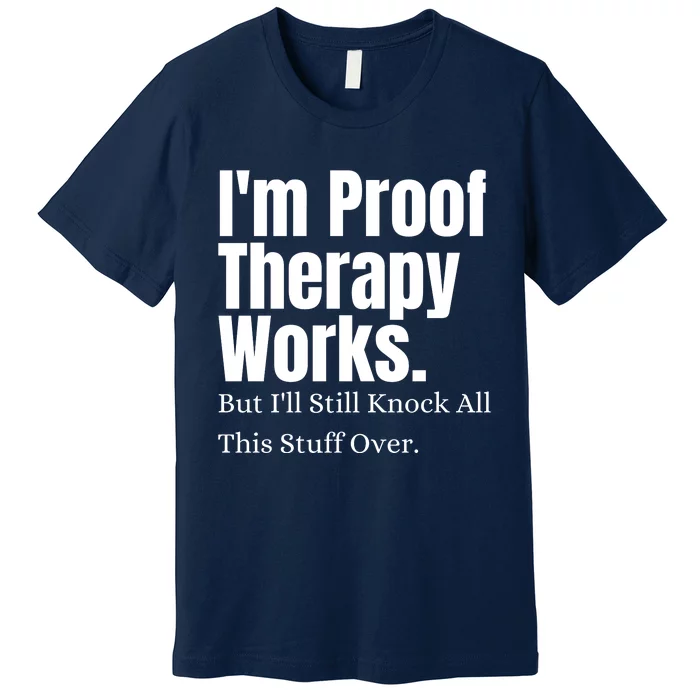 I'm Proof Therapy Works But I'll Still Knock All This Stuff Over Premium T-Shirt