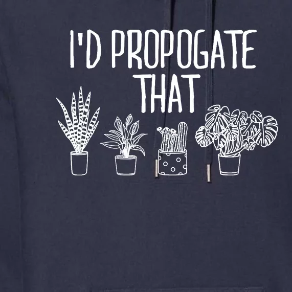 I'd Propagate That Funny House Plant Lover Rare Plant Garden Premium Hoodie