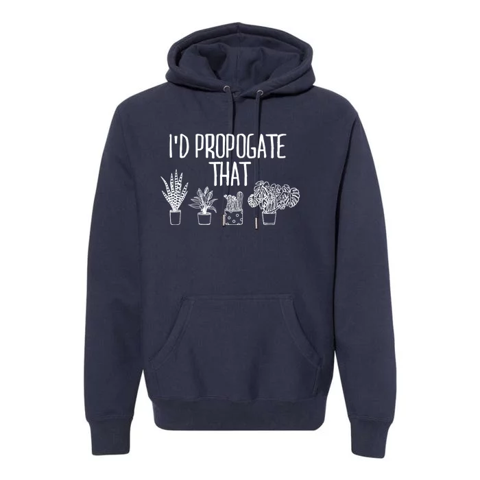 I'd Propagate That Funny House Plant Lover Rare Plant Garden Premium Hoodie