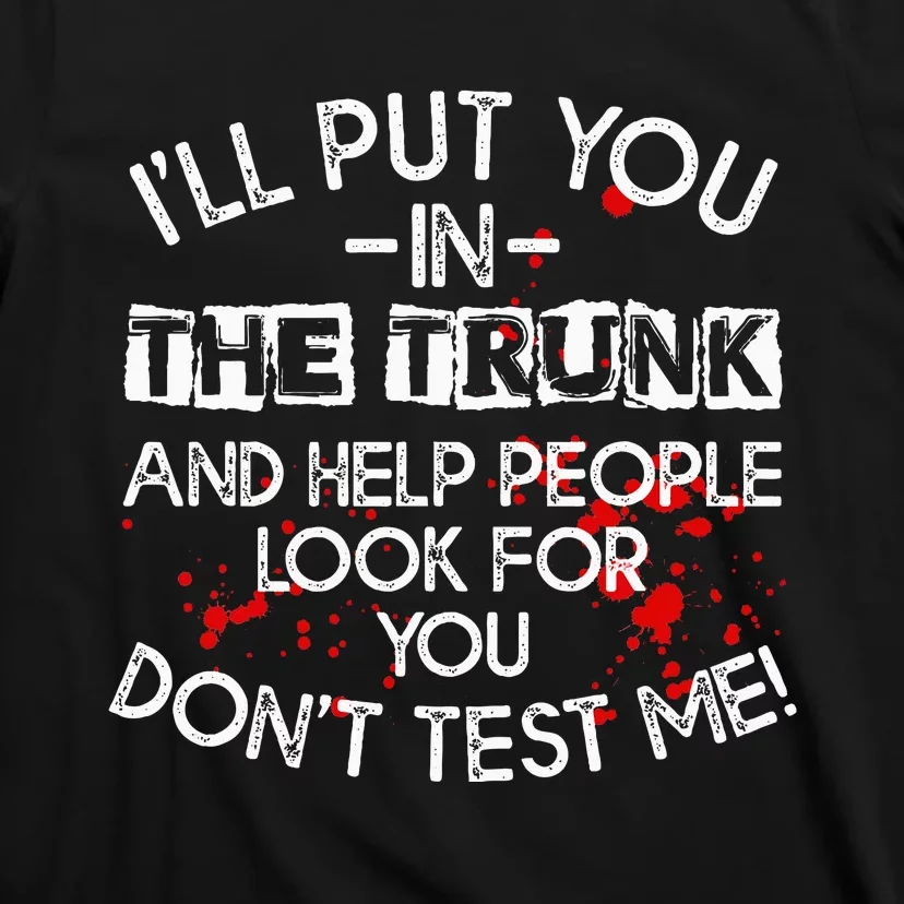 ILl Put You In The Trunk And Help People Look For You Funny T-Shirt