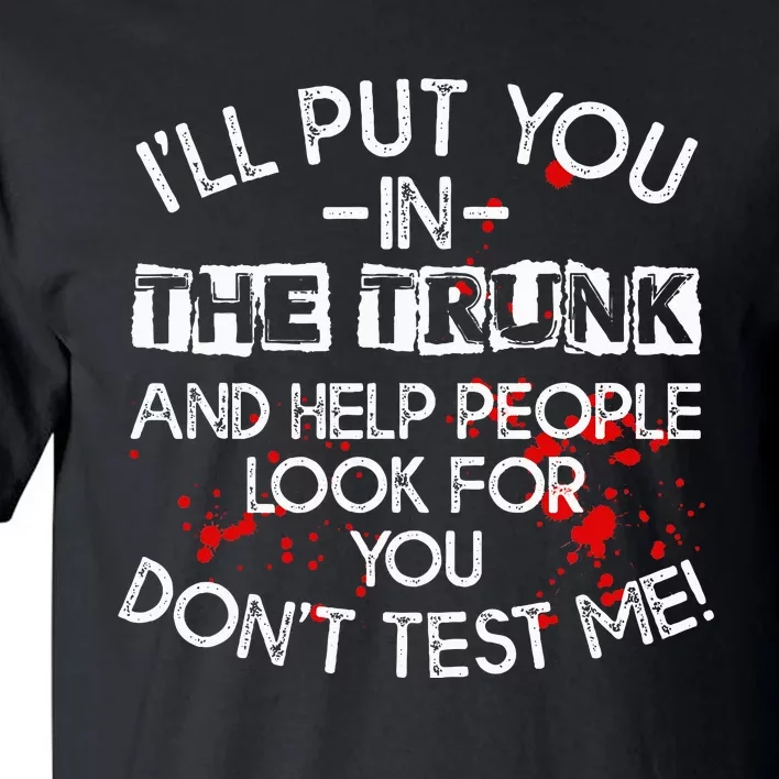 ILl Put You In The Trunk And Help People Look For You Funny Tall T-Shirt