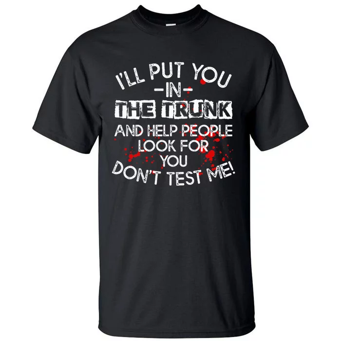 ILl Put You In The Trunk And Help People Look For You Funny Tall T-Shirt