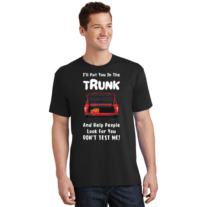 I'll Put You In The Trunk Funny Saying Stop Playing With Me T-Shirt