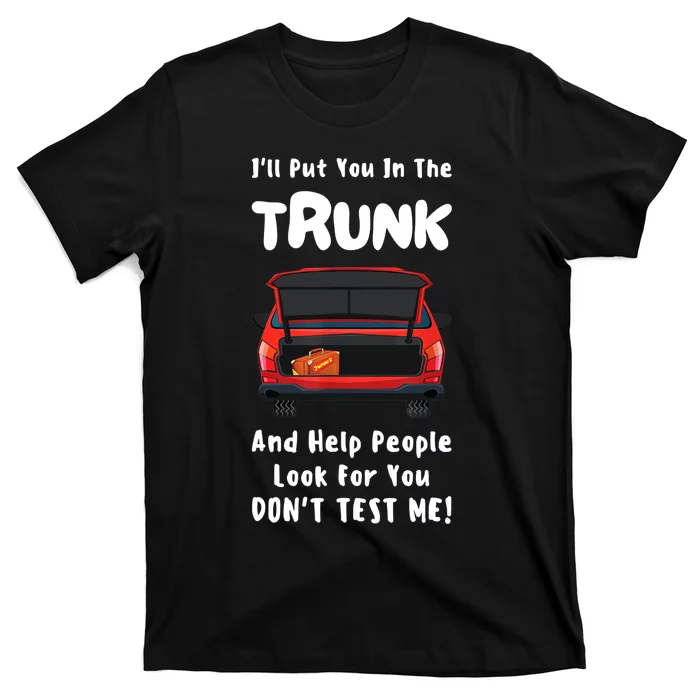 I'll Put You In The Trunk Funny Saying Stop Playing With Me T-Shirt