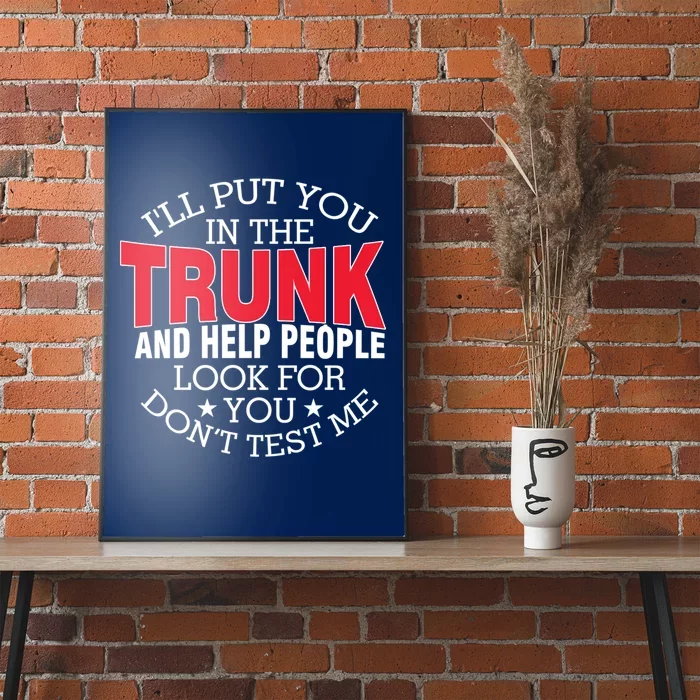 Ill Put You In The Trunk And Help People Look For You Funny Poster