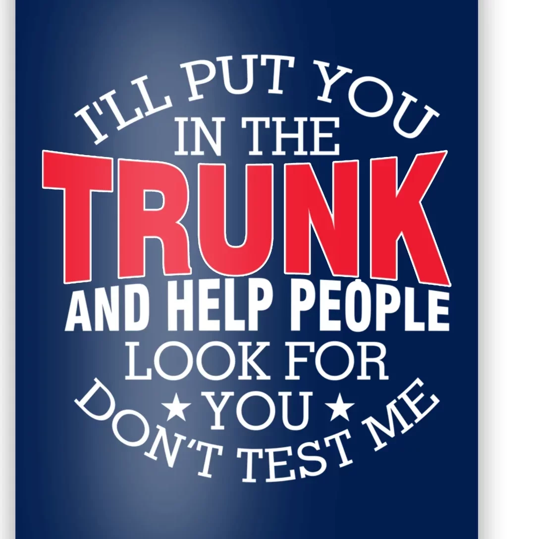 Ill Put You In The Trunk And Help People Look For You Funny Poster