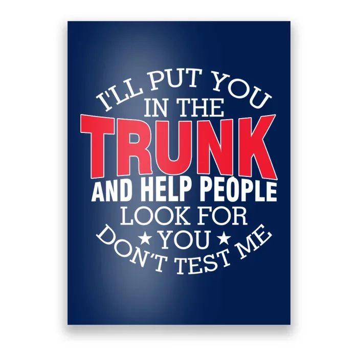 Ill Put You In The Trunk And Help People Look For You Funny Poster