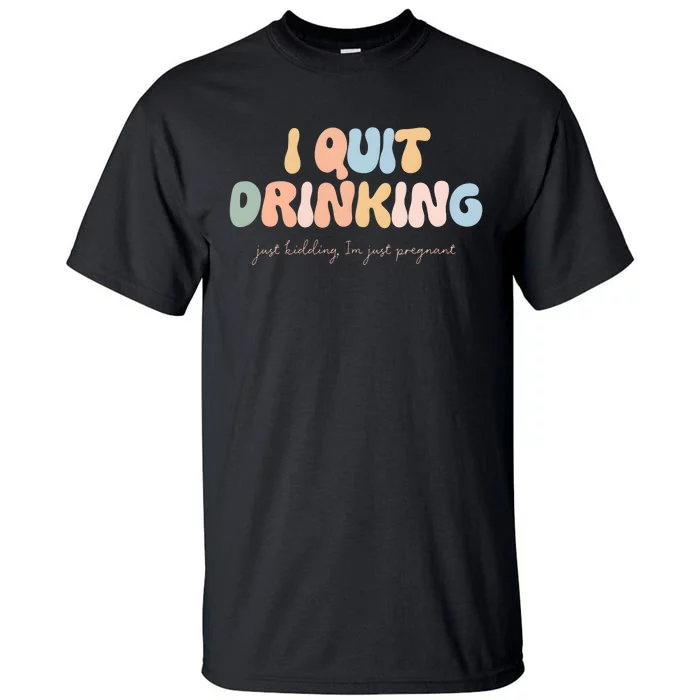 I Quit Drinking Just Kidding IM Just Pregnant Tall T-Shirt