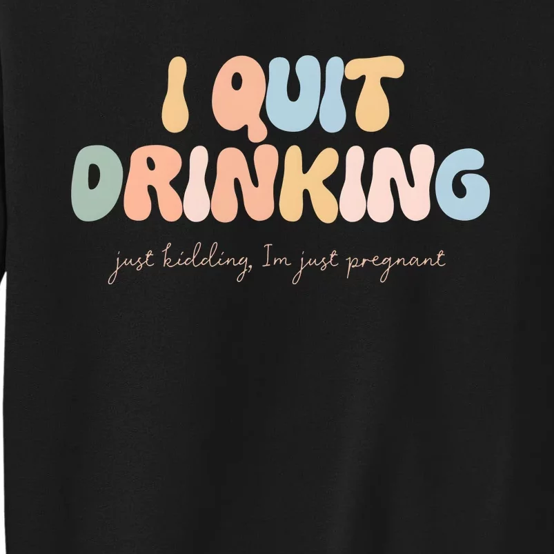 I Quit Drinking Just Kidding IM Just Pregnant Tall Sweatshirt