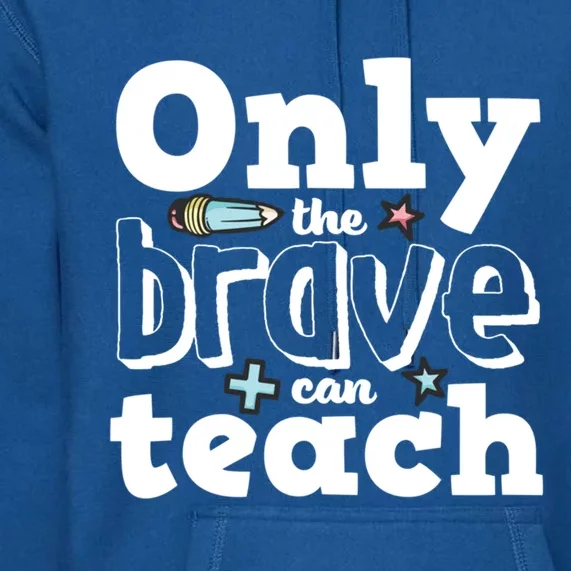 Inspirational Quote Teachers Day Only The Brave Can Teach Gift Premium Hoodie