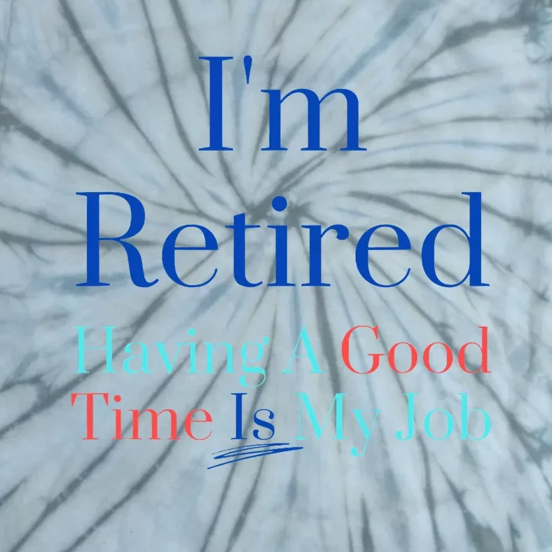 IM Retired And Having A Good Time Is My Job Tie-Dye T-Shirt