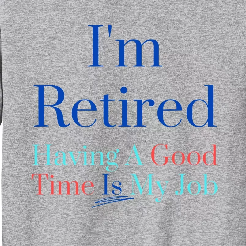 IM Retired And Having A Good Time Is My Job Tall Sweatshirt