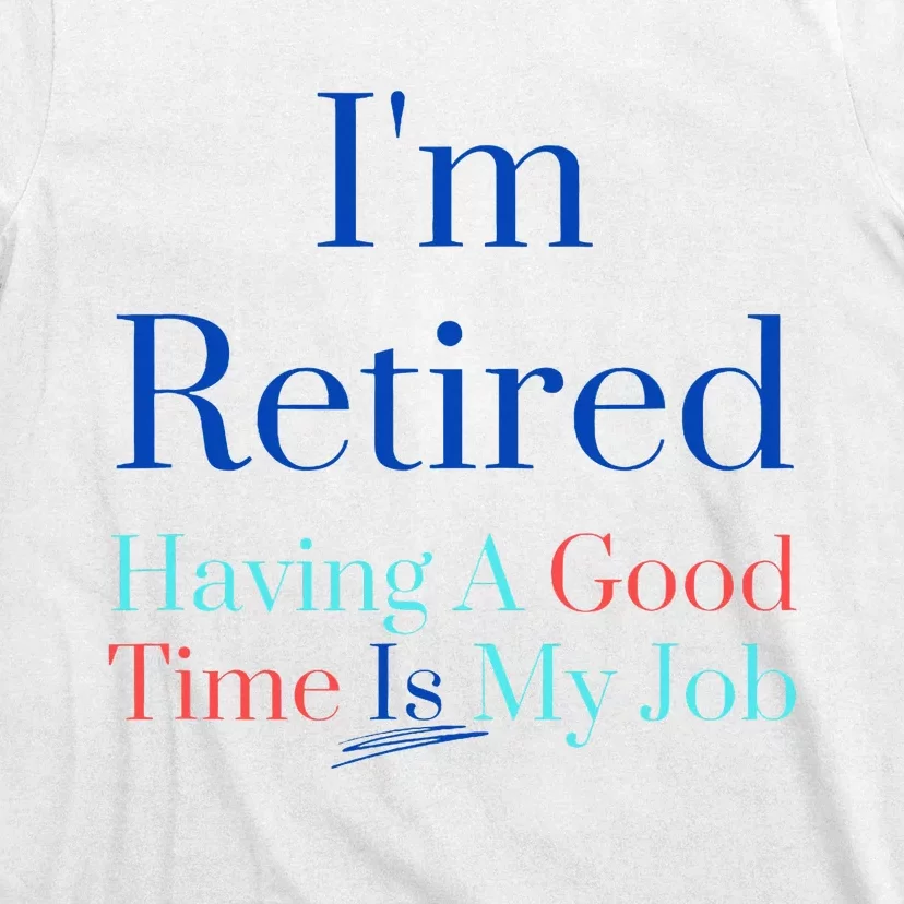 IM Retired And Having A Good Time Is My Job T-Shirt