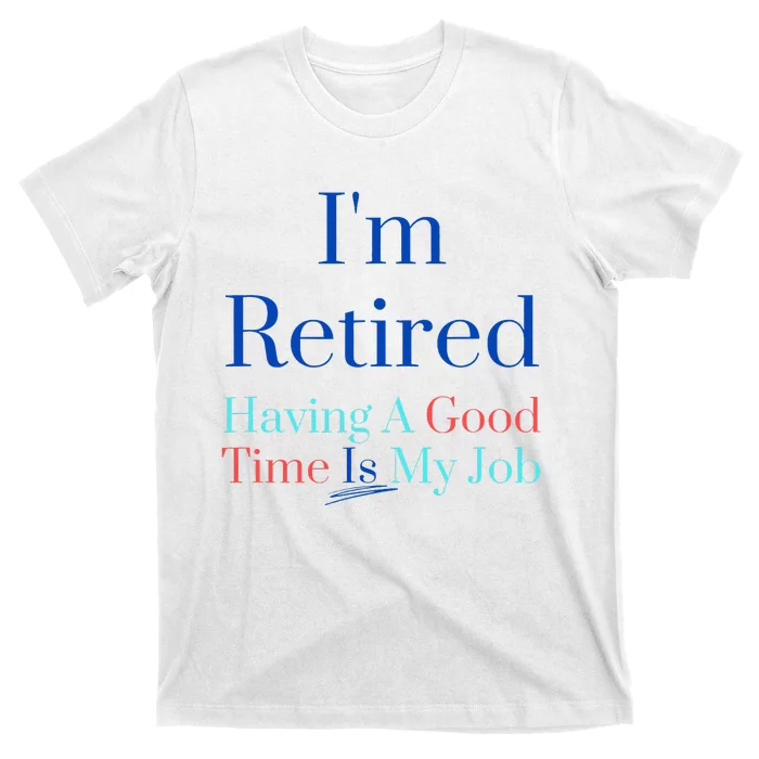 IM Retired And Having A Good Time Is My Job T-Shirt