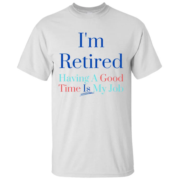 IM Retired And Having A Good Time Is My Job Tall T-Shirt