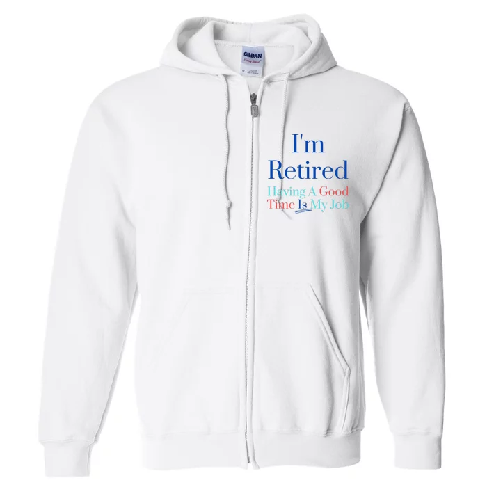 IM Retired And Having A Good Time Is My Job Full Zip Hoodie