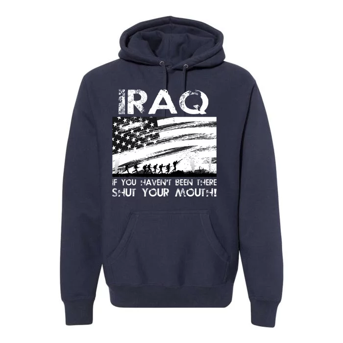 Iraq If You Haven't Been There Shut Your Mouth Premium Hoodie