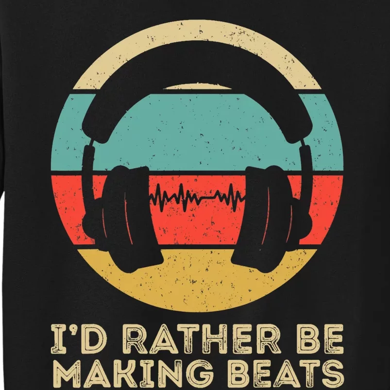 I'd Rather be Making Beats Beat Makers Music Producer Tall Sweatshirt