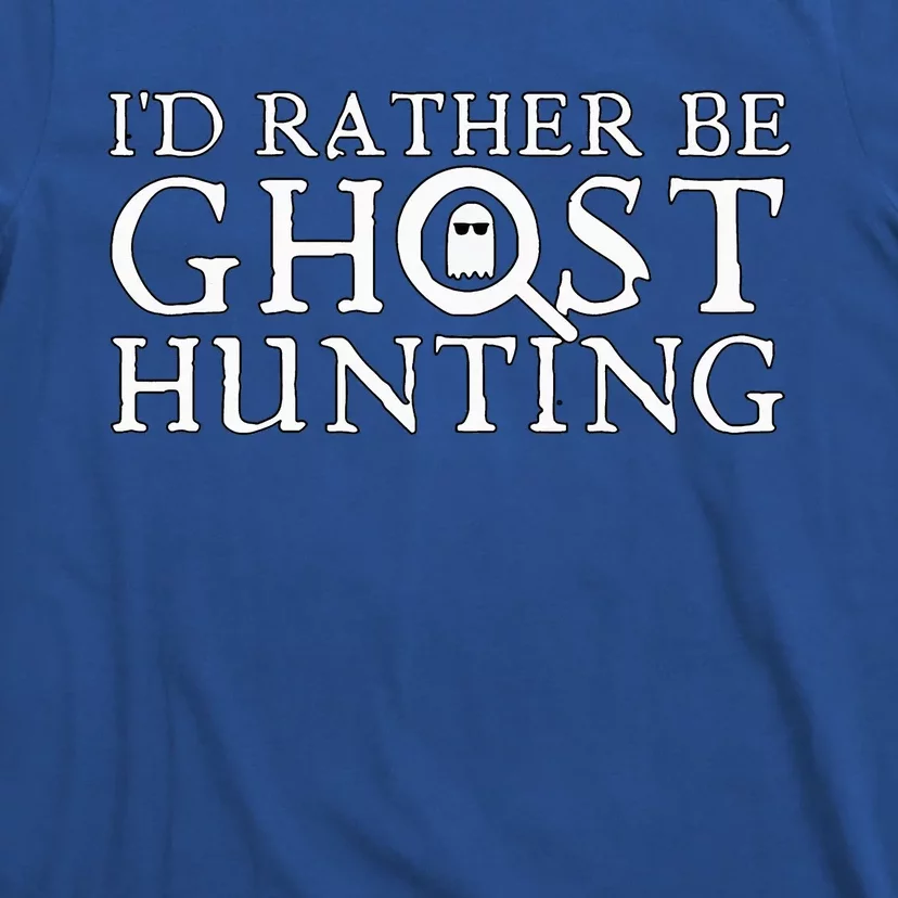 ID Rather Be Ghost Hunting T-Shirt