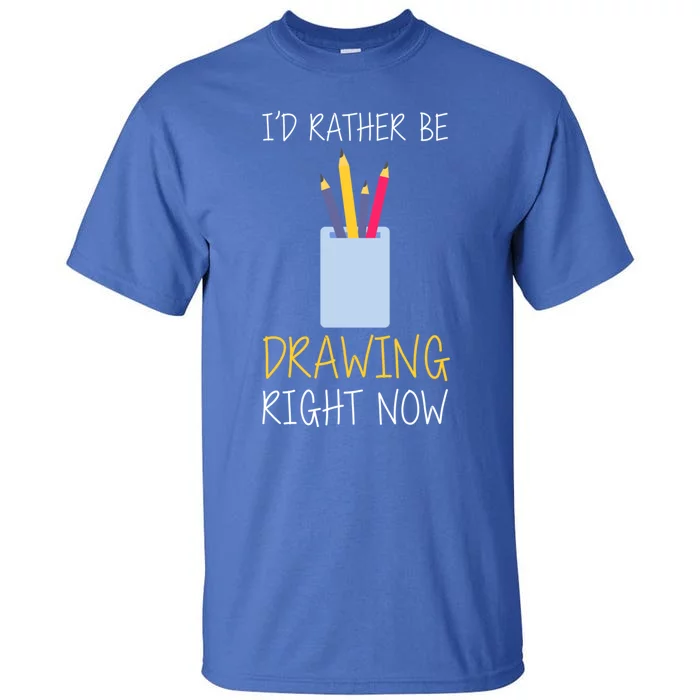 I'd Rather Be Drawing Right Now Gift Tall T-Shirt