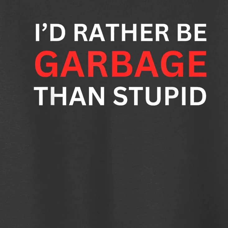 ID Rather Be Garbage For Trump Than Stupid Trump Supporters Toddler T-Shirt