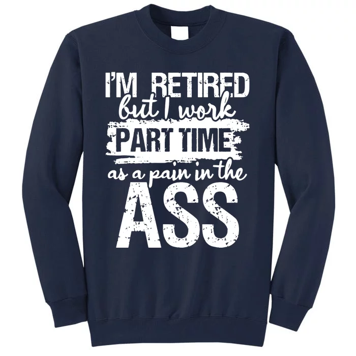 Im Retired But I Work Part Time As A Pain In The Ass Tall Sweatshirt