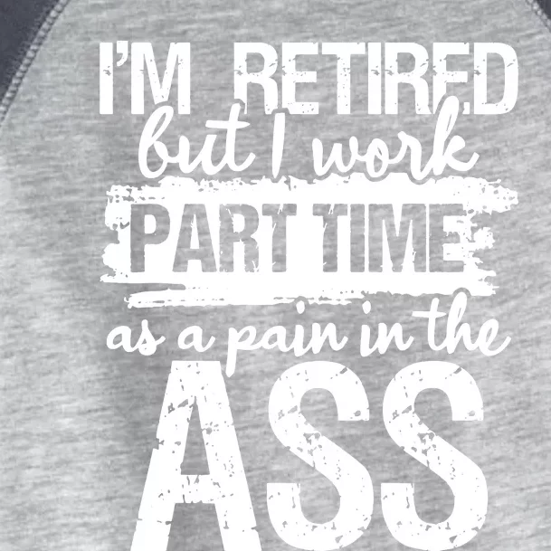 Im Retired But I Work Part Time As A Pain In The Ass Toddler Fine Jersey T-Shirt