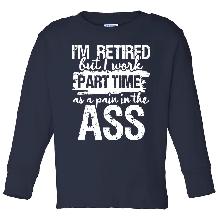 Im Retired But I Work Part Time As A Pain In The Ass Toddler Long Sleeve Shirt